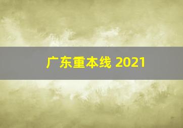 广东重本线 2021